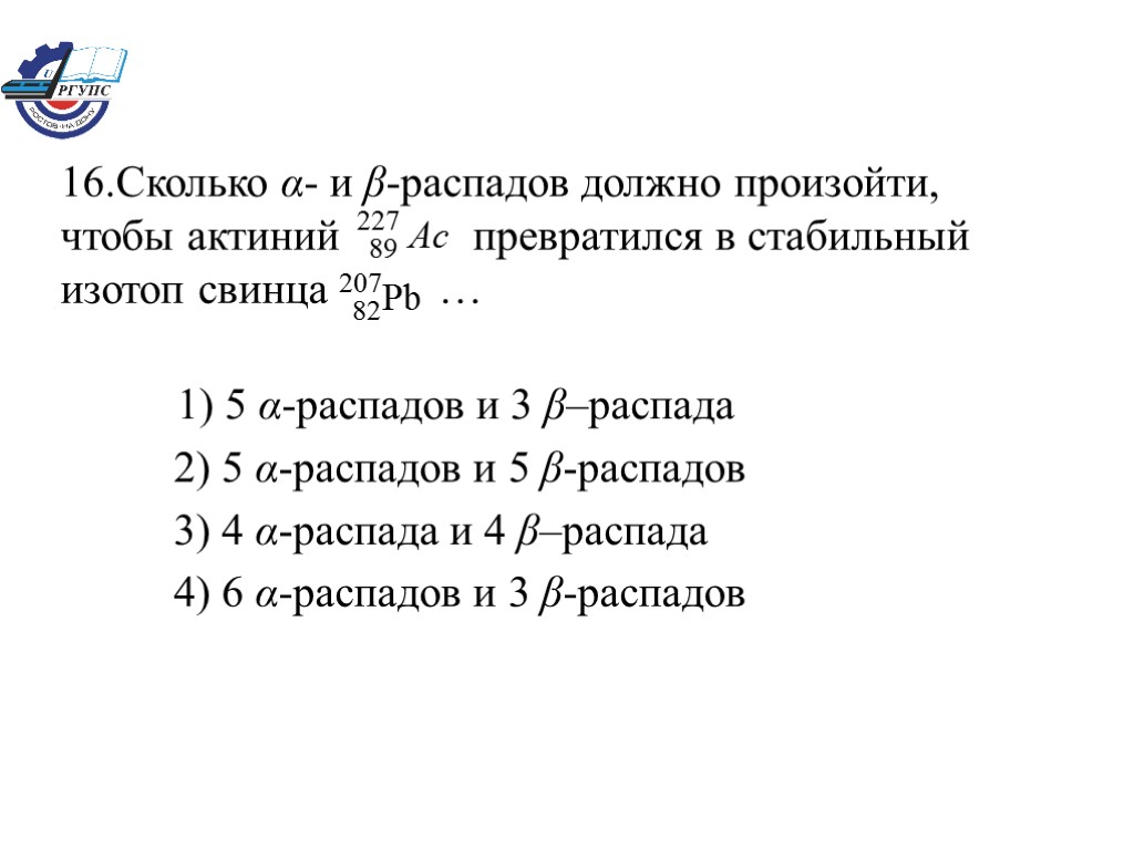 16.Сколько α- и β-распадов должно произойти, чтобы актиний превратился в стабильный изотоп свинца …